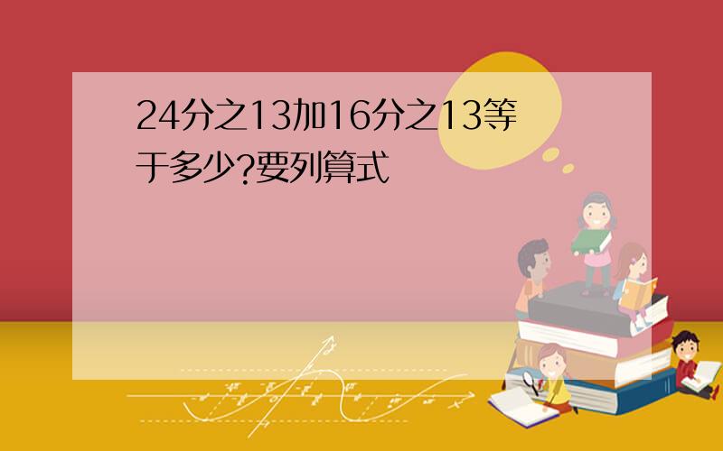 24分之13加16分之13等于多少?要列算式