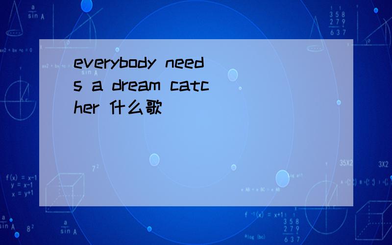 everybody needs a dream catcher 什么歌