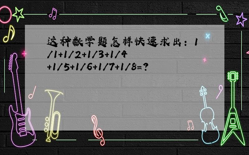 这种数学题怎样快速求出: 1/1+1/2+1/3+1/4+1/5+1/6+1/7+1/8=?