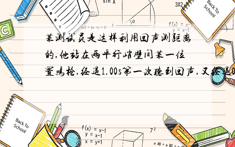 某测试员是这样利用回声测距离的,他站在两平行峭壁间某一位置鸣枪,经过1.00s第一次听到回声,又经过0.50