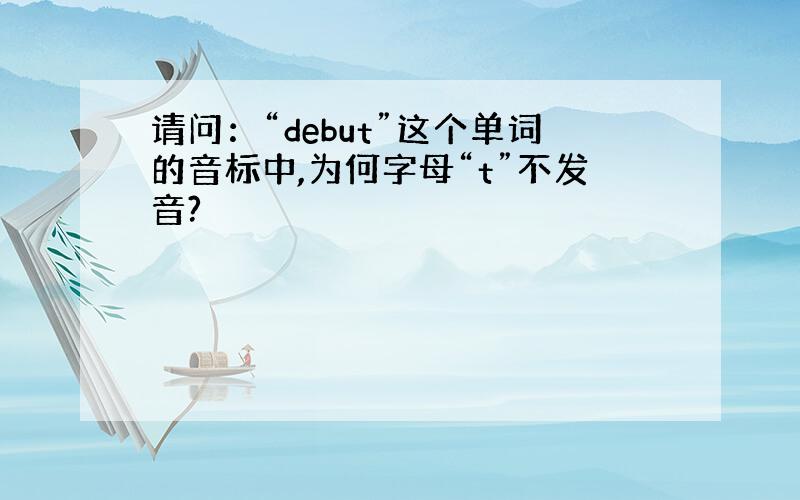 请问：“debut”这个单词的音标中,为何字母“t”不发音?