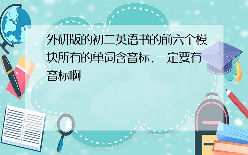 外研版的初二英语书的前六个模块所有的单词含音标.一定要有音标啊