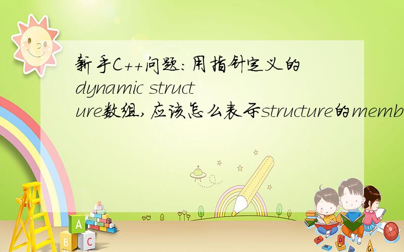 新手C++问题：用指针定义的dynamic structure数组,应该怎么表示structure的members?