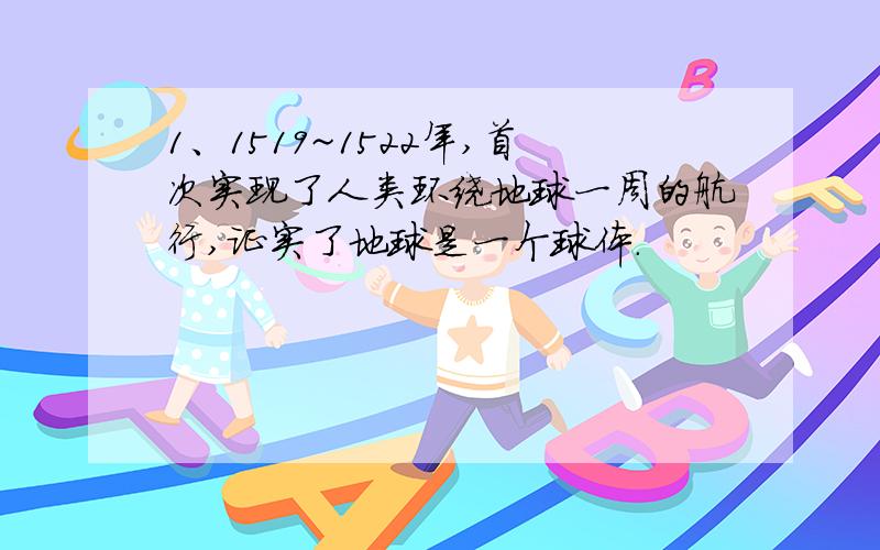 1、1519~1522年,首次实现了人类环绕地球一周的航行,证实了地球是一个球体.