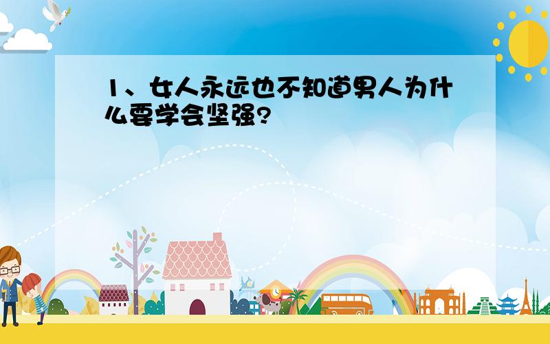 1、女人永远也不知道男人为什么要学会坚强?