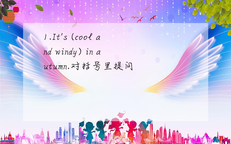 1.It's (cool and windy) in autumn.对括号里提问