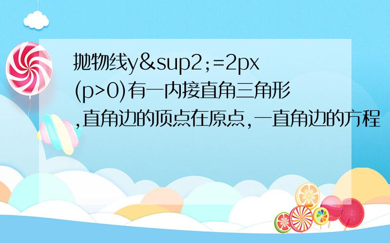 抛物线y²=2px(p>0)有一内接直角三角形,直角边的顶点在原点,一直角边的方程