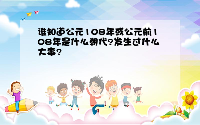 谁知道公元108年或公元前108年是什么朝代?发生过什么大事?