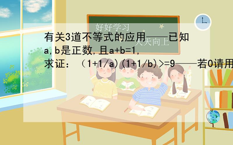 有关3道不等式的应用——已知a,b是正数,且a+b=1,求证：（1+1/a)(1+1/b)>=9——若0请用基本不等式的