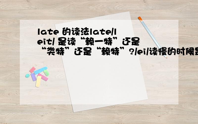 late 的读法late/leit/ 是读“赖一特”还是“类特”还是“赖特”?/ei/读慢的时候是“哎一”在单词中比如l