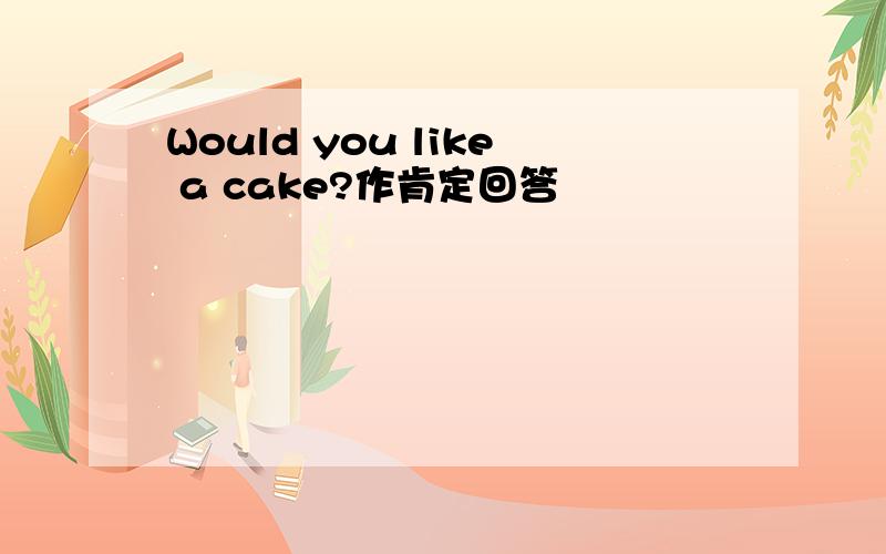 Would you like a cake?作肯定回答