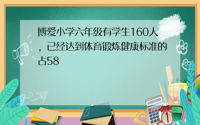 博爱小学六年级有学生160人，已经达到体育锻炼健康标准的占58