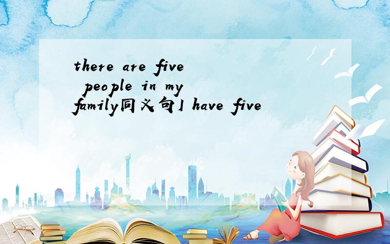 there are five people in my family同义句I have five