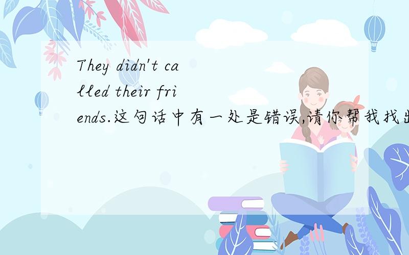 They didn't called their friends.这句话中有一处是错误,请你帮我找出来