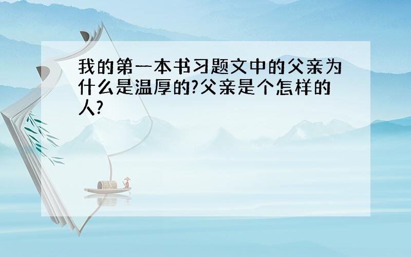 我的第一本书习题文中的父亲为什么是温厚的?父亲是个怎样的人?