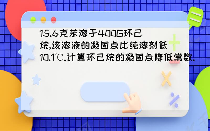 15.6克苯溶于400G环己烷,该溶液的凝固点比纯溶剂低10.1℃.计算环己烷的凝固点降低常数.