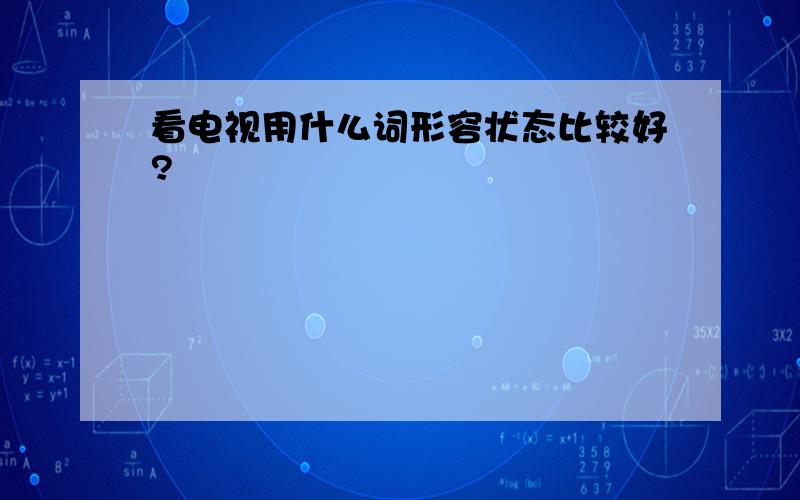 看电视用什么词形容状态比较好?