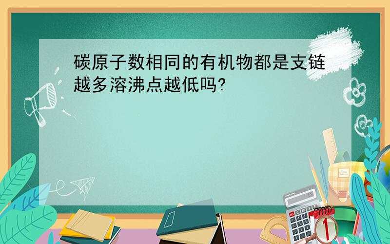 碳原子数相同的有机物都是支链越多溶沸点越低吗?