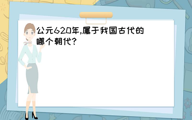 公元620年,属于我国古代的哪个朝代?