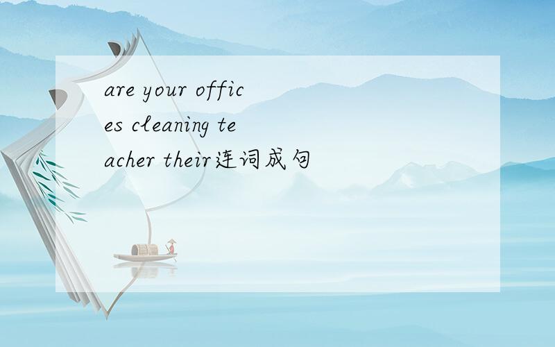 are your offices cleaning teacher their连词成句