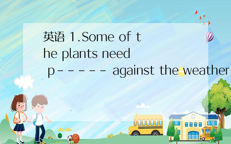 英语 1.Some of the plants need p----- against the weather .