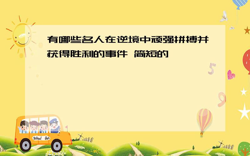 有哪些名人在逆境中顽强拼搏并获得胜利的事件 简短的