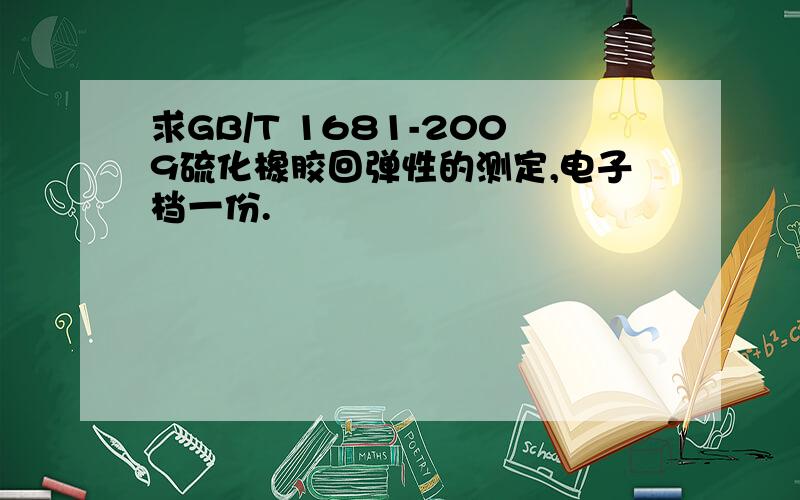 求GB/T 1681-2009硫化橡胶回弹性的测定,电子档一份.