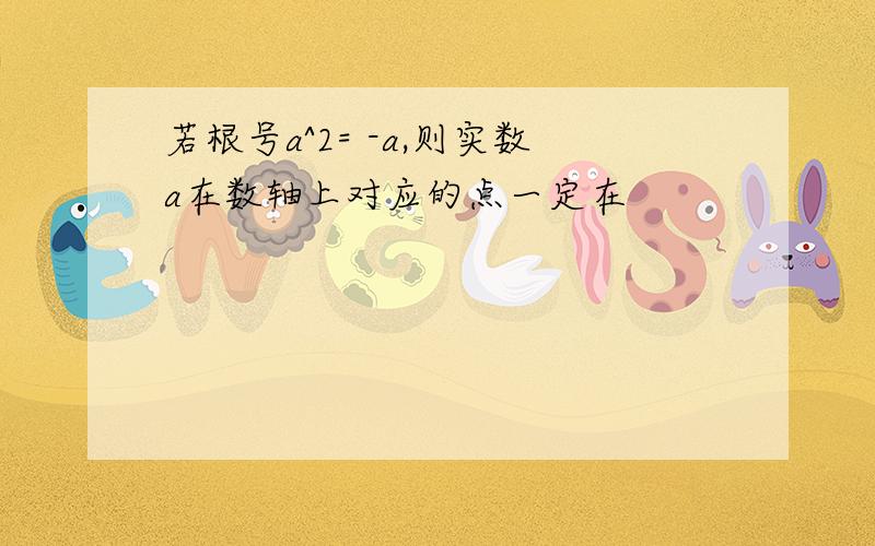 若根号a^2= -a,则实数a在数轴上对应的点一定在