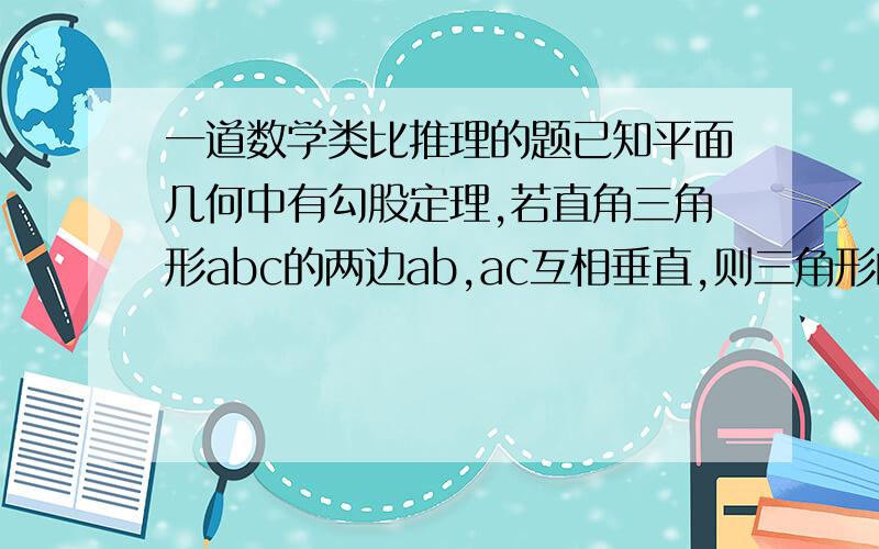 一道数学类比推理的题已知平面几何中有勾股定理,若直角三角形abc的两边ab,ac互相垂直,则三角形的三边长满足ab的平方