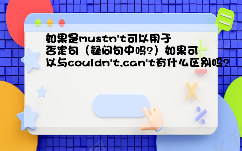 如果是mustn't可以用于否定句（疑问句中吗?）如果可以与couldn't,can't有什么区别吗?