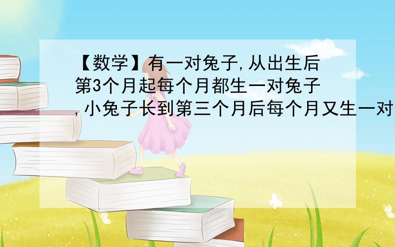 【数学】有一对兔子,从出生后第3个月起每个月都生一对兔子,小兔子长到第三个月后每个月又生一对兔子,假