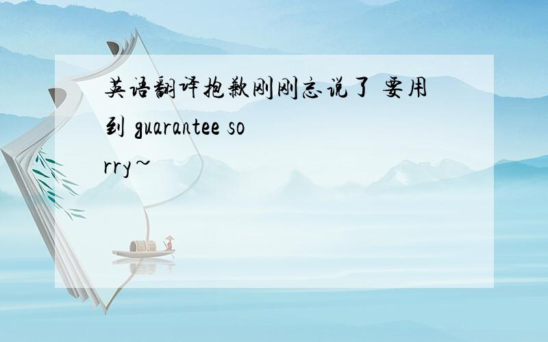 英语翻译抱歉刚刚忘说了 要用到 guarantee sorry~