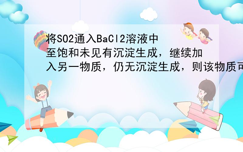 将SO2通入BaCl2溶液中至饱和未见有沉淀生成，继续加入另一物质，仍无沉淀生成，则该物质可能为（　　）