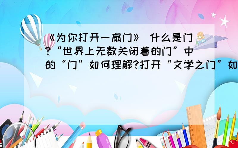 《为你打开一扇门》 什么是门?“世界上无数关闭着的门”中的“门”如何理解?打开“文学之门”如何理解?