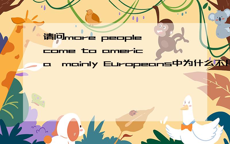 请问more people come to america,mainly Europeans中为什么不用main,不是形