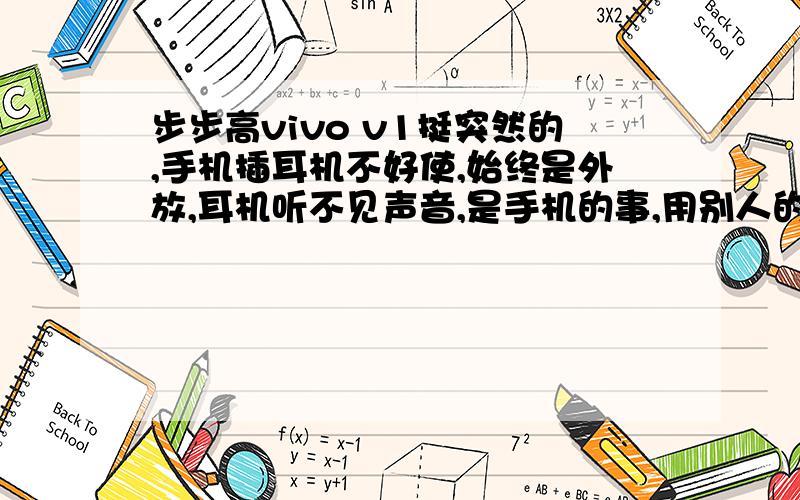 步步高vivo v1挺突然的,手机插耳机不好使,始终是外放,耳机听不见声音,是手机的事,用别人的耳机好的也那样,怎么办