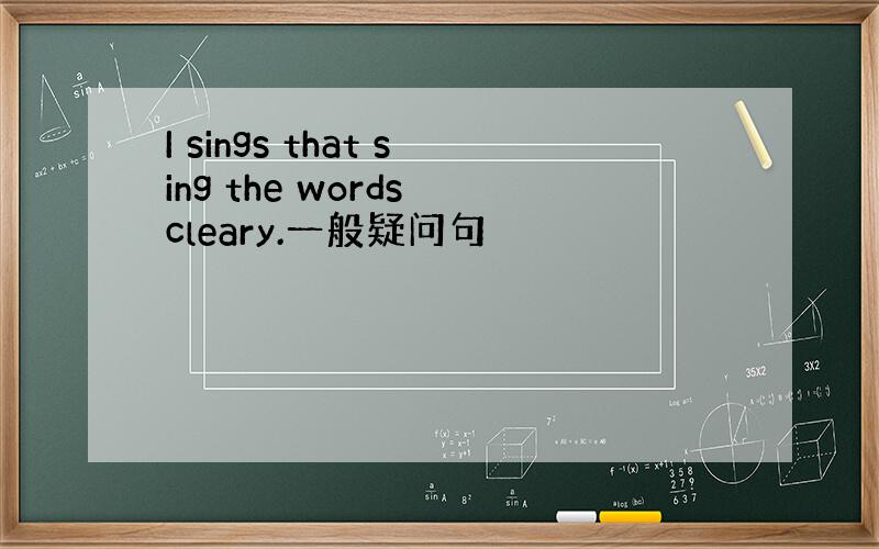 I sings that sing the words cleary.一般疑问句