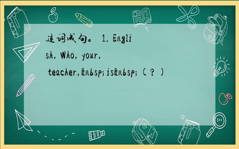 连词成句。 1. English, Who, your, teacher, is (?)