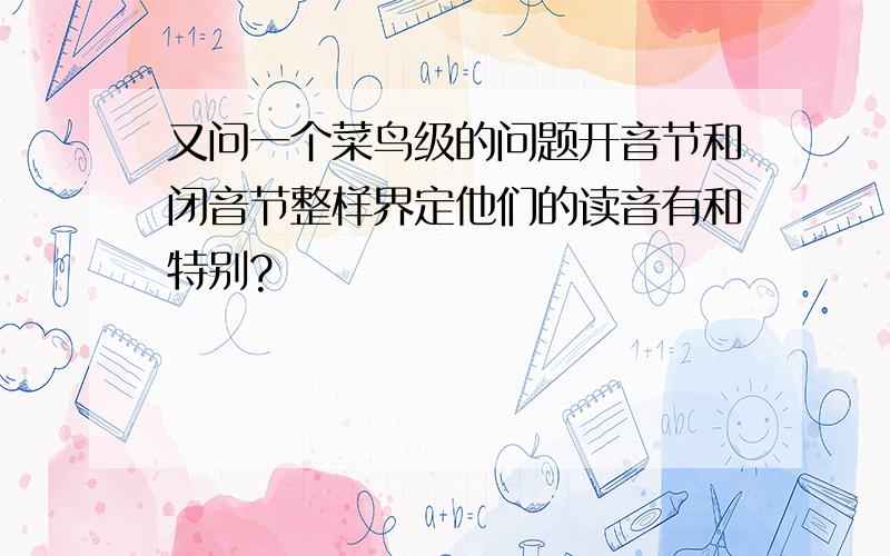 又问一个菜鸟级的问题开音节和闭音节整样界定他们的读音有和特别?