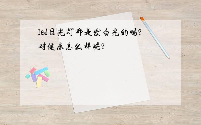 led日光灯都是发白光的吗?对健康怎么样呢?