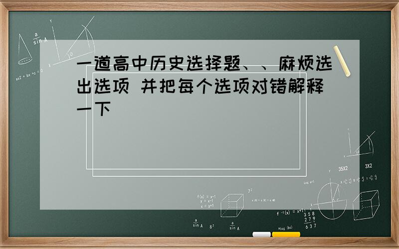 一道高中历史选择题、、麻烦选出选项 并把每个选项对错解释一下