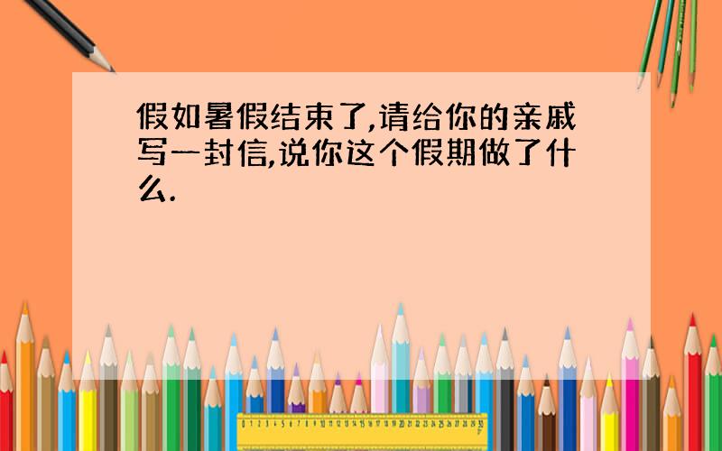 假如暑假结束了,请给你的亲戚写一封信,说你这个假期做了什么.