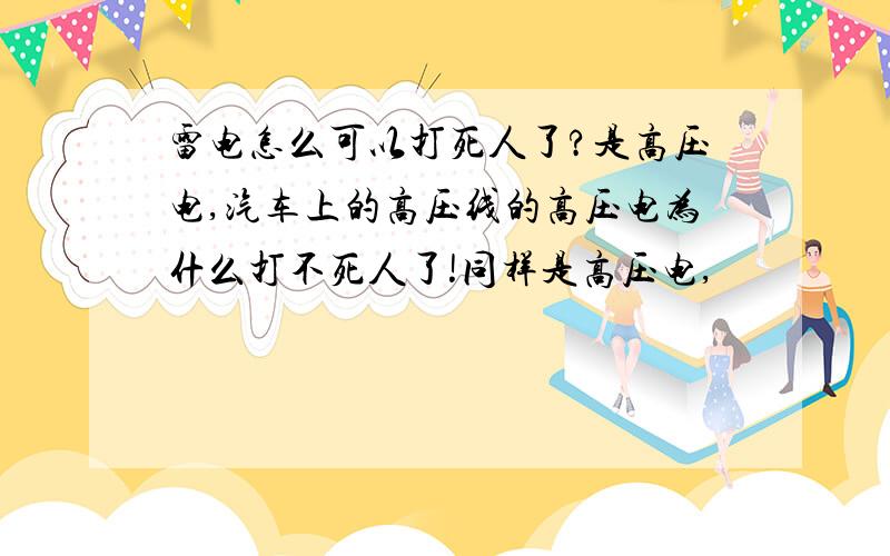 雷电怎么可以打死人了?是高压电,汽车上的高压线的高压电为什么打不死人了!同样是高压电,