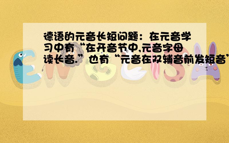 德语的元音长短问题：在元音学习中有“在开音节中,元音字母读长音.”也有“元音在双辅音前发短音”,那单词Puppe.U是发