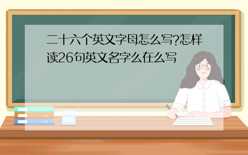 二十六个英文字母怎么写?怎样读26句英文名字么在么写