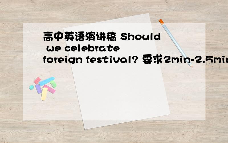 高中英语演讲稿 Should we celebrate foreign festival? 要求2min-2.5min