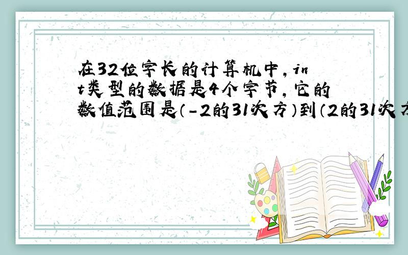 在32位字长的计算机中,int类型的数据是4个字节,它的数值范围是（-2的31次方）到（2的31次方-1）,为何?