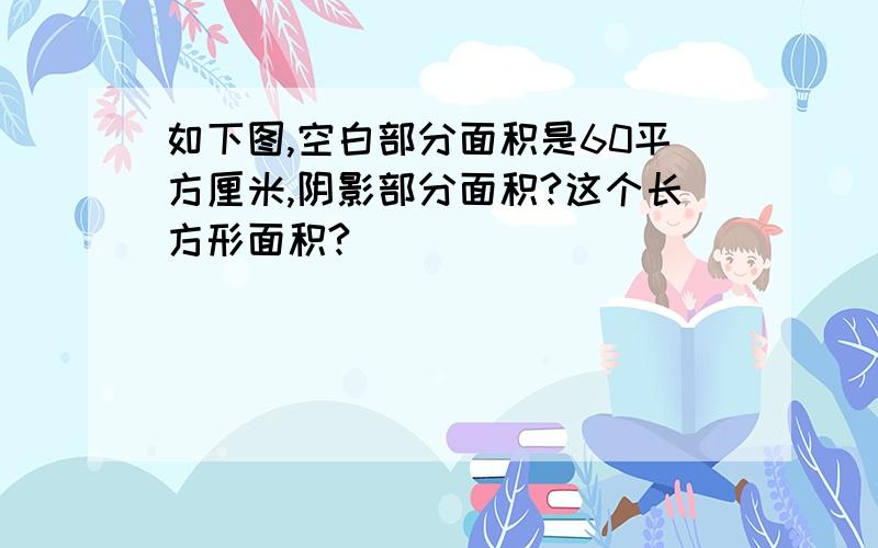 如下图,空白部分面积是60平方厘米,阴影部分面积?这个长方形面积?