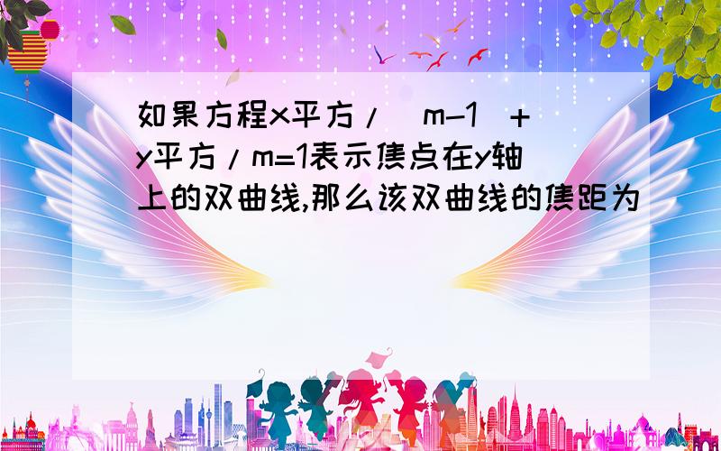 如果方程x平方/（m-1）+y平方/m=1表示焦点在y轴上的双曲线,那么该双曲线的焦距为