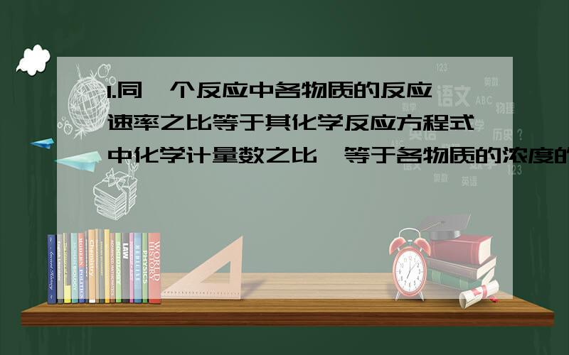 1.同一个反应中各物质的反应速率之比等于其化学反应方程式中化学计量数之比,等于各物质的浓度的变化量（取绝对值）之比,等于